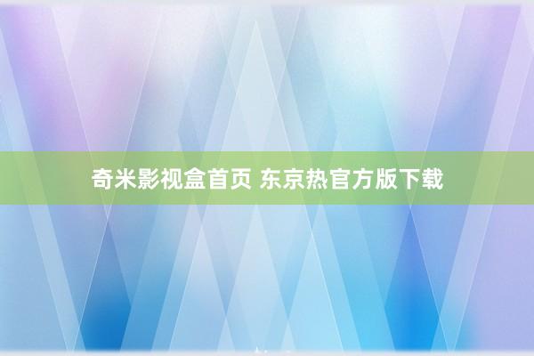 奇米影视盒首页 东京热官方版下载