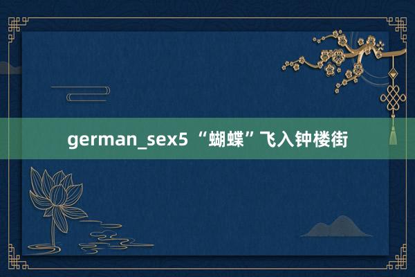 german_sex5 “蝴蝶”飞入钟楼街