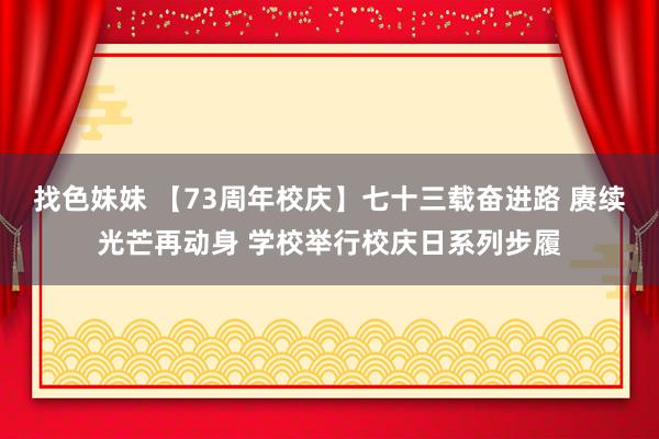 找色妹妹 【73周年校庆】七十三载奋进路 赓续光芒再动身 学校举行校庆日系列步履